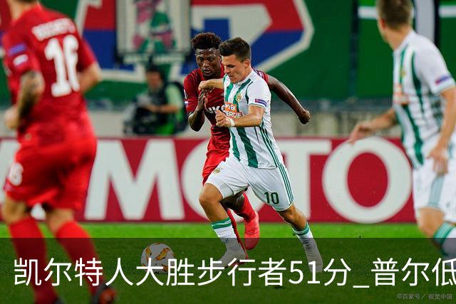 凯尔特人大胜步行者51分 普尔低迷奇才负老鹰