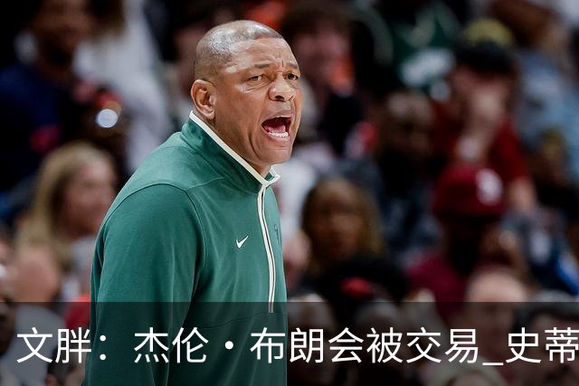文胖：杰伦·布朗会被交易 史蒂文斯承认跟他谈过 肯定是找他有事