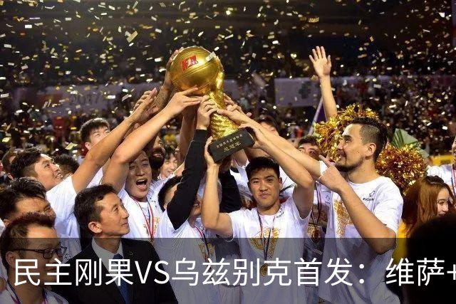 民主刚果VS乌兹别克首发：维萨+巴坎布 胡桑诺夫领军