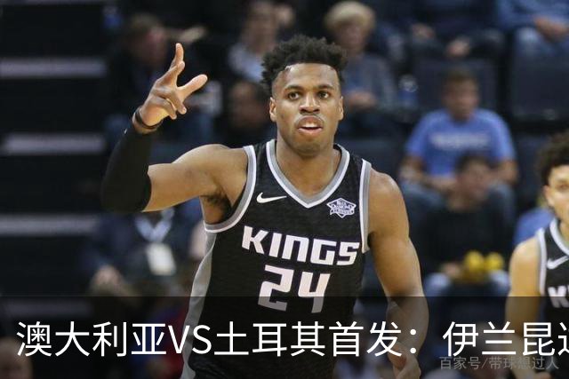澳大利亚VS土耳其首发：伊兰昆达先发 居勒尔恰10出战