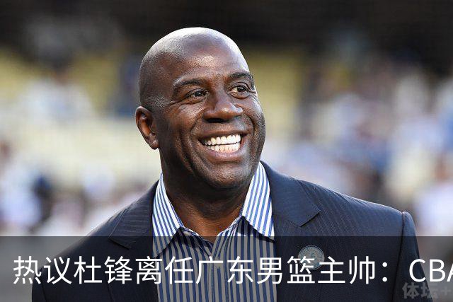 热议杜锋离任广东男篮主帅：CBA生涯执教大圆满 球迷祝福一切顺利