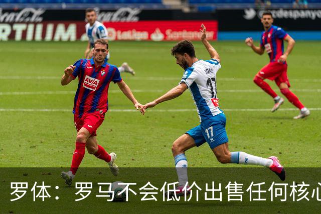 罗体：罗马不会低价出售任何核心球员，宁愿在11月接受欧足联处罚
