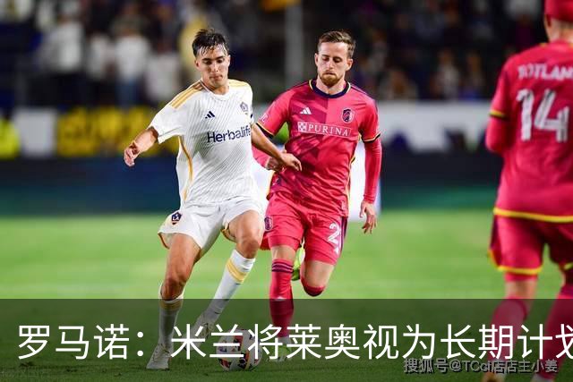 罗马诺：米兰将莱奥视为长期计划外的球员，预计他将在今夏离队