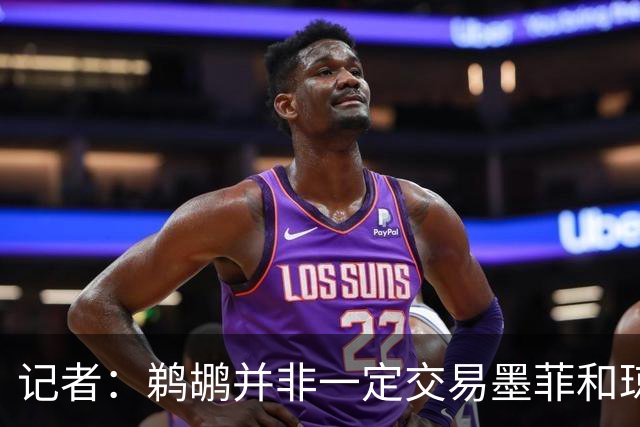 记者：鹈鹕并非一定交易墨菲&琼斯但两人吸引力太大&可换巨大回报