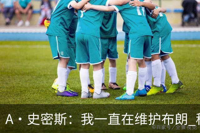 A·史密斯：我一直在维护布朗 称赞他是超级巨星级别的天赋